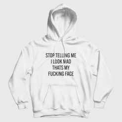 Stop Telling Me I Look Mad Thats My Fucking Face Hoodie