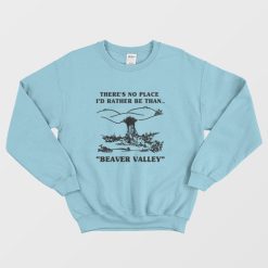There's No Place I'd Rather Be Than Beaver Valley Sweatshirt