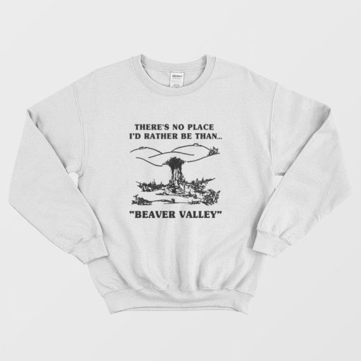 There's No Place I'd Rather Be Than Beaver Valley Sweatshirt