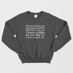 Ask Me About My Attention Deficit Disorder Or My Cat I Have A Bike Do You Like Tv I Saw A Rock Hi Sweatshirt
