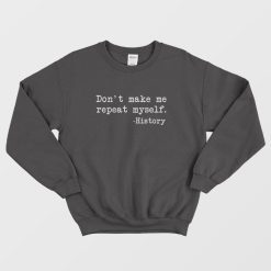 Don't Make Me Repeat Myself History Funny Sweatshirt
