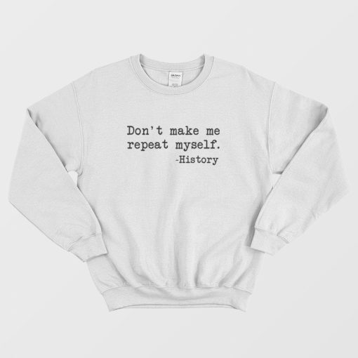 Don't Make Me Repeat Myself History Funny Sweatshirt