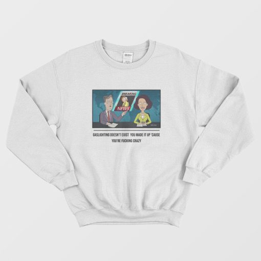 Gaslighting Doesn't Exist You Made It Up Cause You're Fucking Crazy Sweatshirt