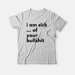 I Am Sick Of Your Bullshit T-Shirt