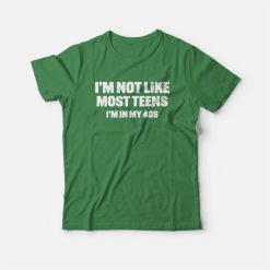 I'm Not Like Most Teens I'm In My 40s T-Shirt