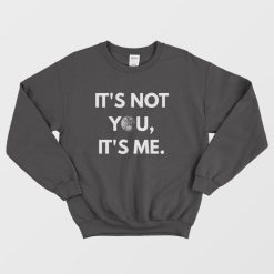 It's Not You It's Me Sweatshirt