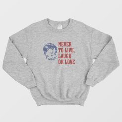 Never To Live Laugh Or Love Sweatshirt