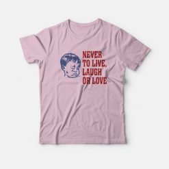 Never To Live Laugh Or Love T-Shirt