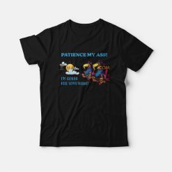Patience My Ass I'm Gonna Kill Something T-Shirt