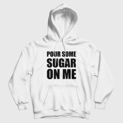 Pour Some Sugar On Me Hoodie