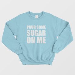 Pour Some Sugar On Me Sweatshirt