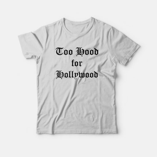 Too Hood for Hollywood T-Shirt