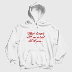 What Doesn't Kill Me Might Kill You Hoodie