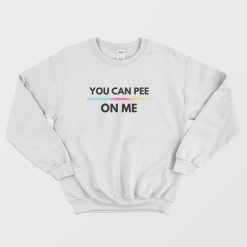 You Can Pee On Me Sweatshirt