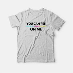 You Can Pee On Me T-Shirt