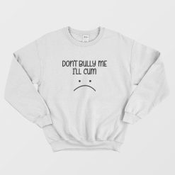 Don't Bully Me I'll Cum Sweatshirt