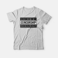 Government Cencorship Protecting You From Reality T-Shirt