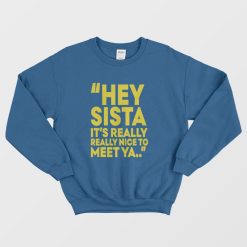 Hey Sista It's Really Really Nice To Meet Ya Sweatshirt