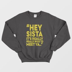 Hey Sista It's Really Really Nice To Meet Ya Sweatshirt