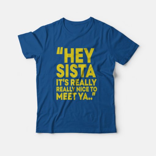 Hey Sista It's Really Really Nice To Meet Ya T-Shirt