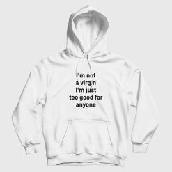 I'm Not A Virgin I'm Just Too Good For Anyone Hoodie
