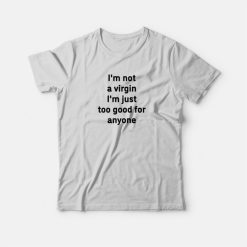 I'm Not A Virgin I'm Just Too Good For Anyone T-Shirt