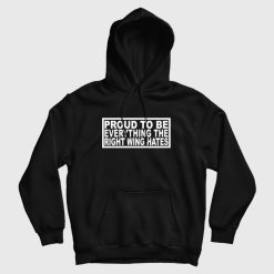 Proud To Be Everything The Right Wing Hates Hoodie