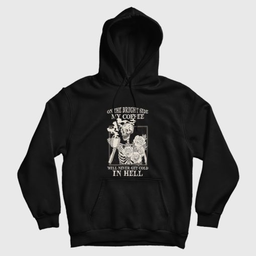 Skeleton On The Bright Side My Coffee Will Never Get Cold In Hell Hoodie