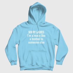 Sorry Ladies I'm Already Like A Brother To Someone Else Hoodie