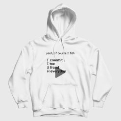 Yeah Of Course I Fish Commit Tax Fraud Everyday Hoodie