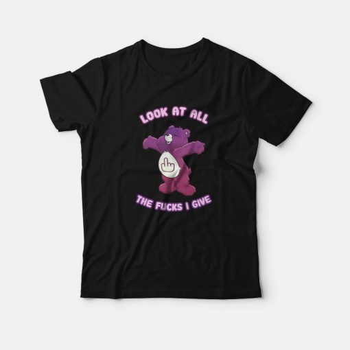 Care Bears Look At All The Fucks I Give T-Shirt