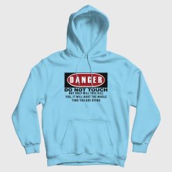 Danger Do Not Touch Not Only Will This Kill You It Will Hurt The Whole Time You Are Dying Hoodie
