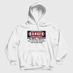 Danger Do Not Touch Not Only Will This Kill You It Will Hurt The Whole Time You Are Dying Hoodie