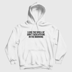 I Love The Smell Of Don't Fuck With Me In The Morning Hoodie