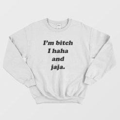 I'm Bitch I Haha and Jaja Sweatshirt