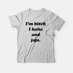 I'm Bitch I Haha and Jaja T-Shirt