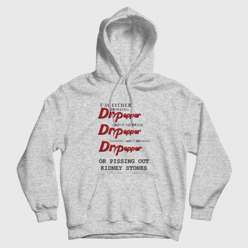 I'm Either Drinking Dr Pepper About To Drink Dr Pepper Thinking About Drinking Dr Pepper Or Pissing Out Kidney Stones Hoodie