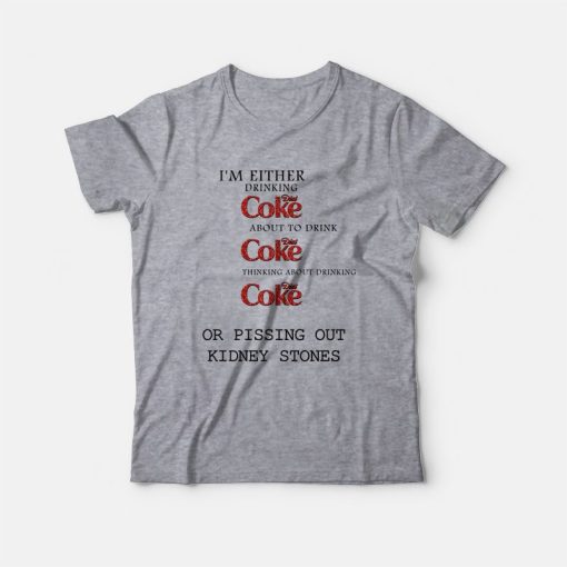 I'm Either Drinking Diet Coke About To Drink Diet Coke Thinking About Drinking Diet Coke Or Pissing Out Kidney Stones T-Shirt