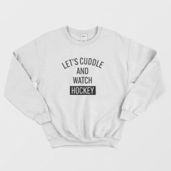 Let's Cuddle and Watch Hockey Sweatshirt