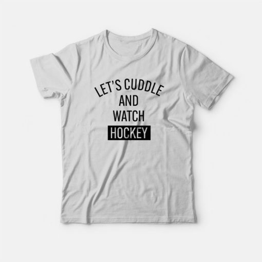 Let's Cuddle and Watch Hockey T-Shirt