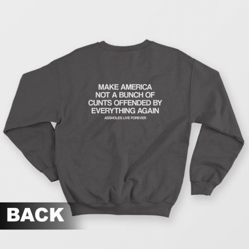 Make America Not A Bunch Of Cunts Offended By Everything Again Assholes Live Forever Sweatshirt