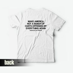 Make America Not A Bunch Of Cunts Offended By Everything Again Assholes Live Forever T-Shirt