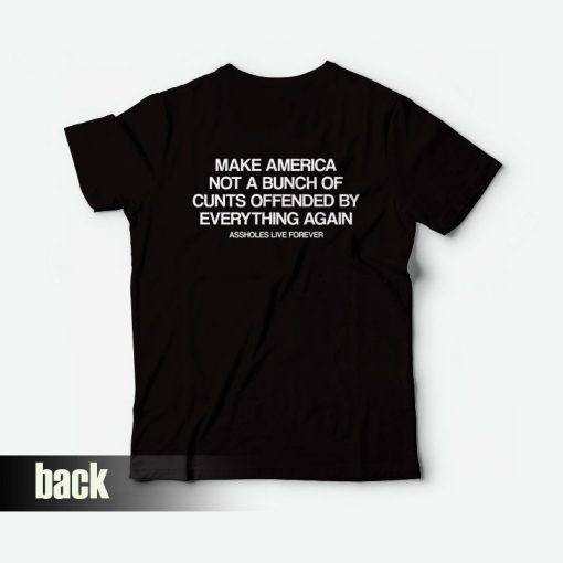 Make America Not A Bunch Of Cunts Offended By Everything Again Assholes Live Forever T-Shirt