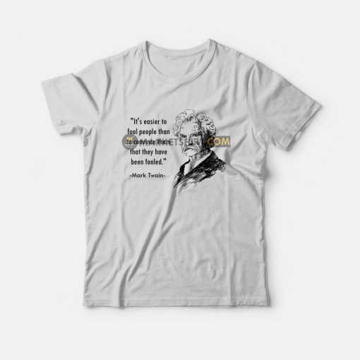 Mark Twain It's Easier To Fool People Than To Convince Them That They Have Been Fooled T-Shirt