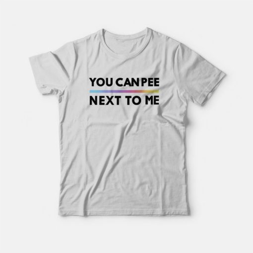 You Can Pee Next To Me T-Shirt
