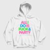 All I Do Is Fuck & Party Hoodie