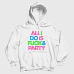 All I Do Is Fuck & Party Hoodie