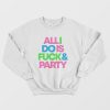 All I Do Is Fuck & Party Sweatshirt