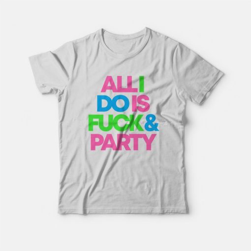 All I Do Is Fuck & Party T-Shirt