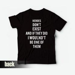 Heroes Don't Exist and If They Did I Woulnd't Be One Of Them T-Shirt